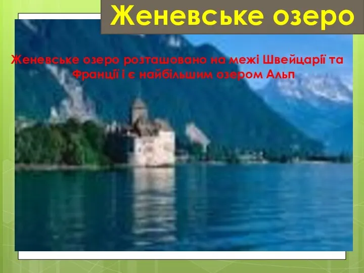 Женевське озеро Женевське озеро розташовано на межі Швейцарії та Франції і є найбільшим озером Альп