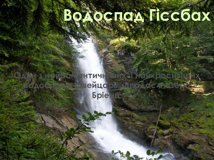 Водоспад Гіссбах Один з найромантичніших і найкрасивіших водоспадів Швейцарії . Впадає в озеро Бріенц.