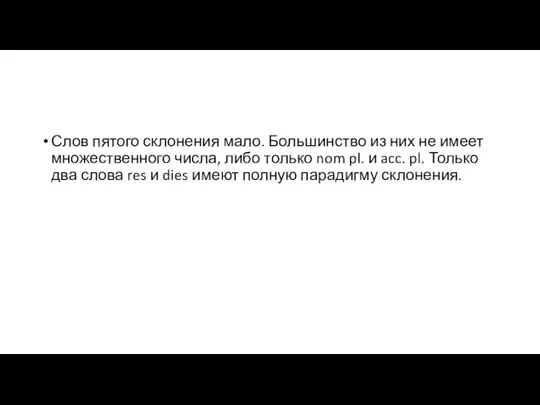 Слов пятого склонения мало. Большинство из них не имеет множественного числа,