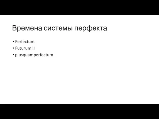 Времена системы перфекта Perfectum Futurum II plusquamperfectum