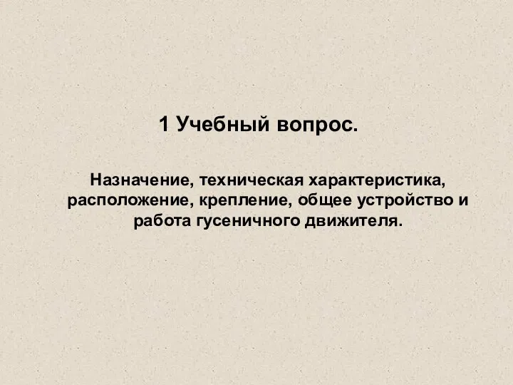 1 Учебный вопрос. Назначение, техническая характеристика, расположение, крепление, общее устройство и работа гусеничного движителя.