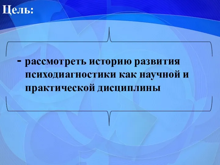 Цель: - рассмотреть историю развития психодиагностики как научной и практической дисциплины