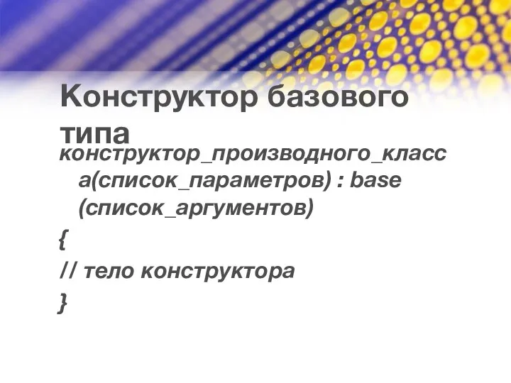 Конструктор базового типа конструктор_производного_класса(список_параметров) : base (список_аргументов) { // тело конструктора }