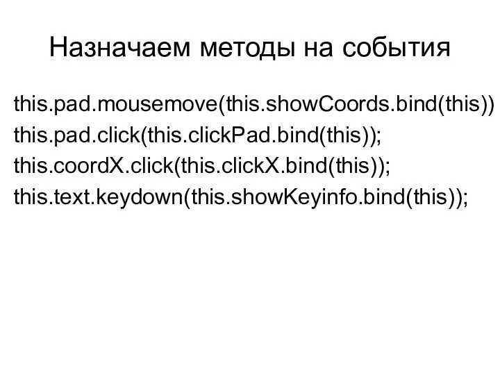 Назначаем методы на события this.pad.mousemove(this.showCoords.bind(this)) this.pad.click(this.clickPad.bind(this)); this.coordX.click(this.clickX.bind(this)); this.text.keydown(this.showKeyinfo.bind(this));