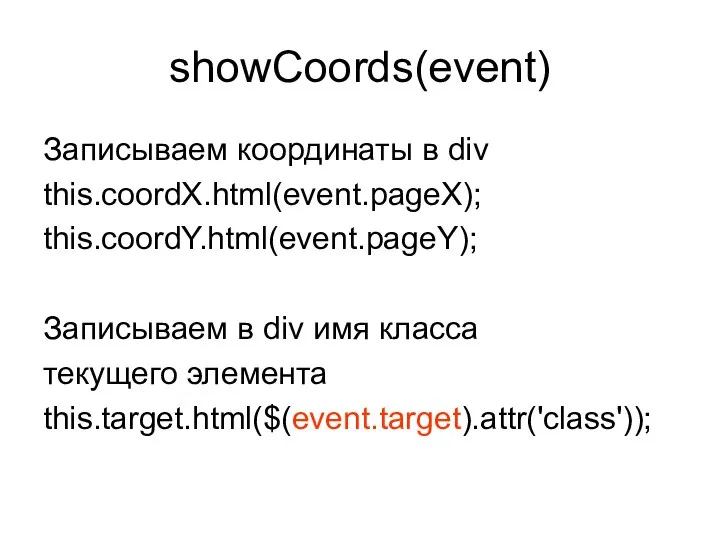 showCoords(event) Записываем координаты в div this.coordX.html(event.pageX); this.coordY.html(event.pageY); Записываем в div имя класса текущего элемента this.target.html($(event.target).attr('class'));