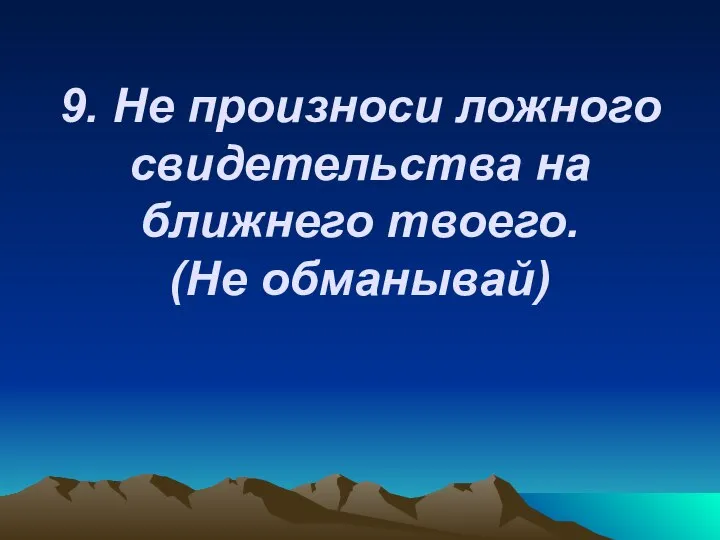 9. Не произноси ложного свидетельства на ближнего твоего. (Не обманывай)