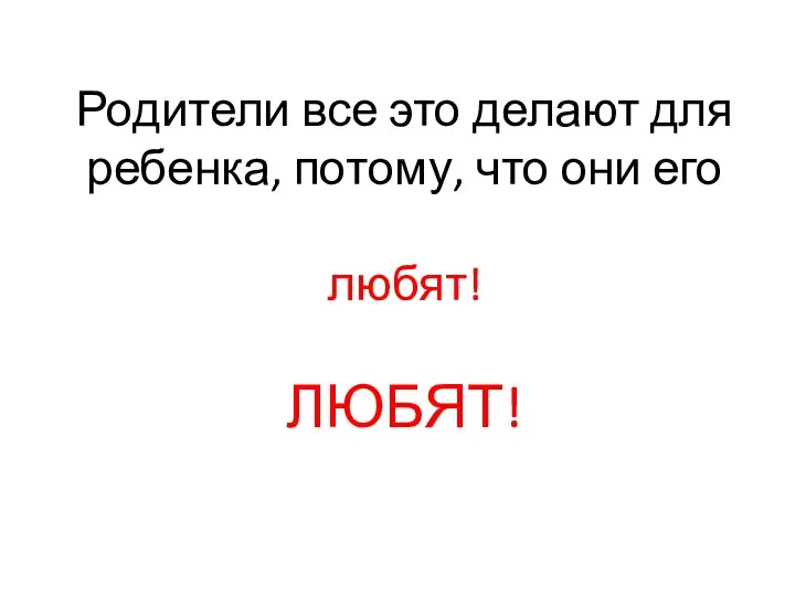 Родители все это делают для ребенка, потому, что они его любят! ЛЮБЯТ!