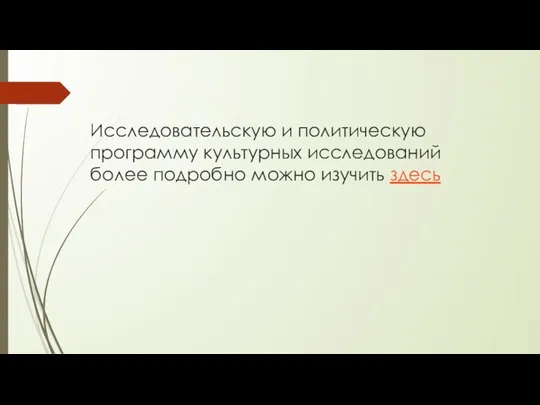 Исследовательскую и политическую программу культурных исследований более подробно можно изучить здесь