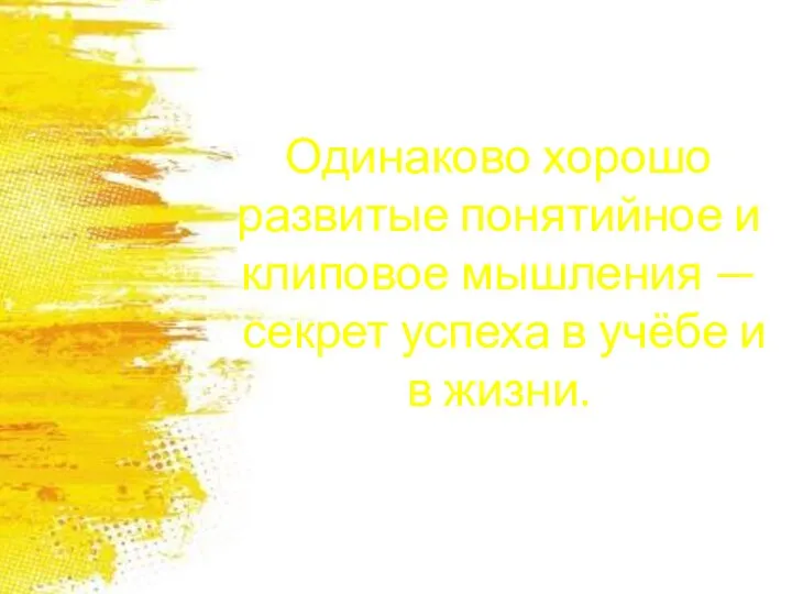 Одинаково хорошо развитые понятийное и клиповое мышления — секрет успеха в учёбе и в жизни.