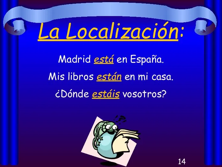La Localización: Madrid está en España. Mis libros están en mi casa. ¿Dónde estáis vosotros?