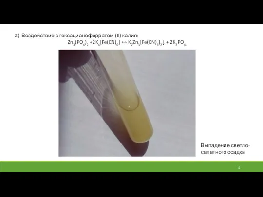 2) Воздействие с гексацианоферратом (II) калия: Zn3(PO4)2 +2K4[Fe(CN)6] ↔ K2Zn3[Fe(CN)6]2↓ + 2K3PO4. Выпадение светло-салатного осадка