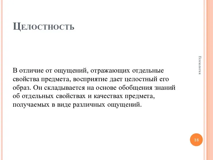 Целостность В отличие от ощущений, отражающих отдельные свойства предмета, восприятие дает