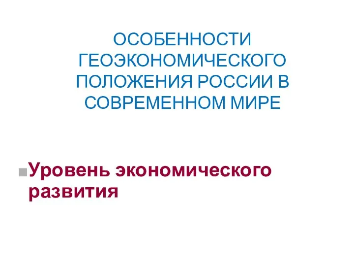 ОСОБЕННОСТИ ГЕОЭКОНОМИЧЕСКОГО ПОЛОЖЕНИЯ РОССИИ В СОВРЕМЕННОМ МИРЕ Уровень экономического развития