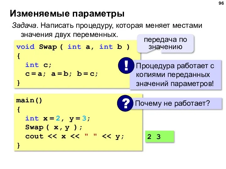 Изменяемые параметры Задача. Написать процедуру, которая меняет местами значения двух переменных.