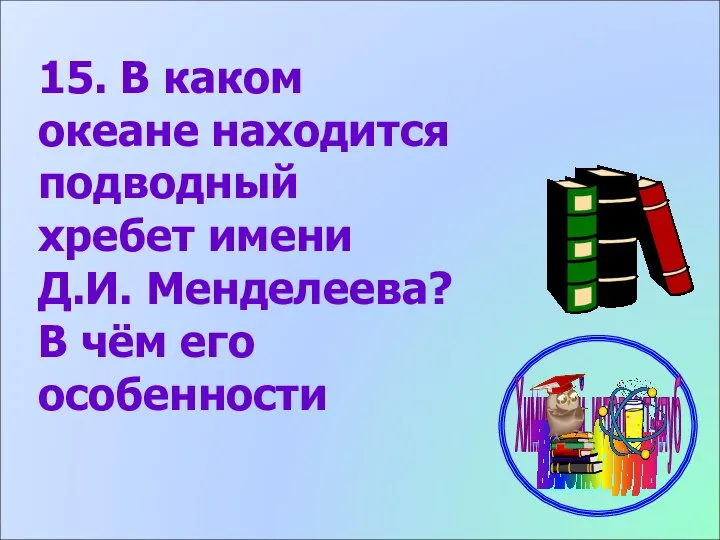 15. В каком океане находится подводный хребет имени Д.И. Менделеева? В чём его особенности