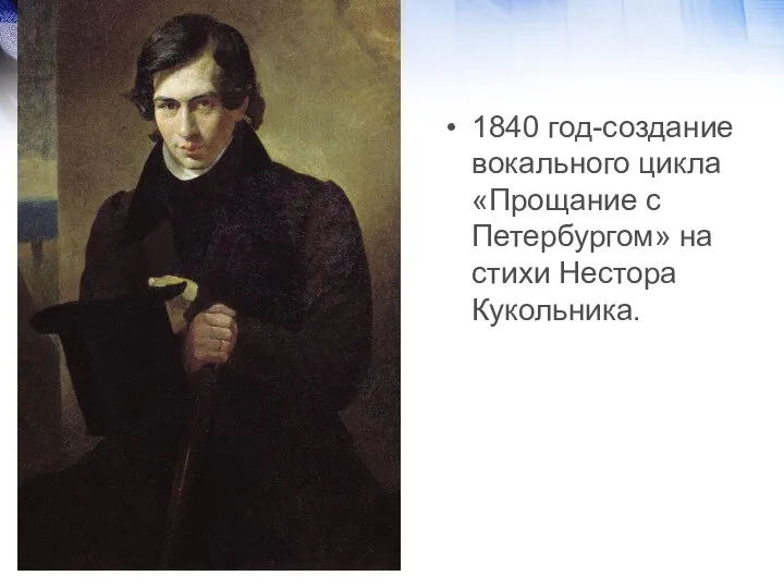 1840 год-создание вокального цикла «Прощание с Петербургом» на стихи Нестора Кукольника.