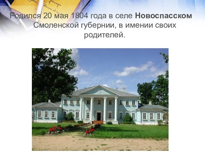 Родился 20 мая 1804 года в селе Новоспасском Смоленской губернии, в имении своих родителей.