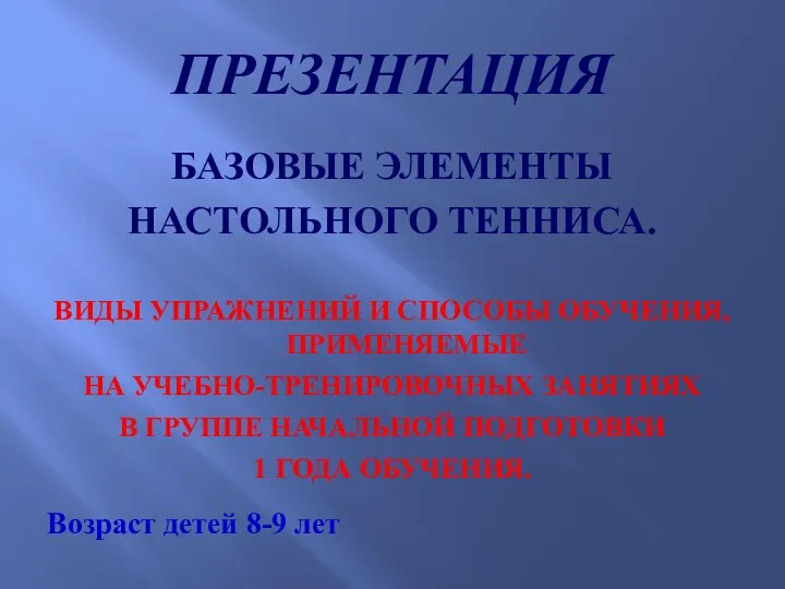 ПРЕЗЕНТАЦИЯ БАЗОВЫЕ ЭЛЕМЕНТЫ НАСТОЛЬНОГО ТЕННИСА. ВИДЫ УПРАЖНЕНИЙ И СПОСОБЫ ОБУЧЕНИЯ, ПРИМЕНЯЕМЫЕ