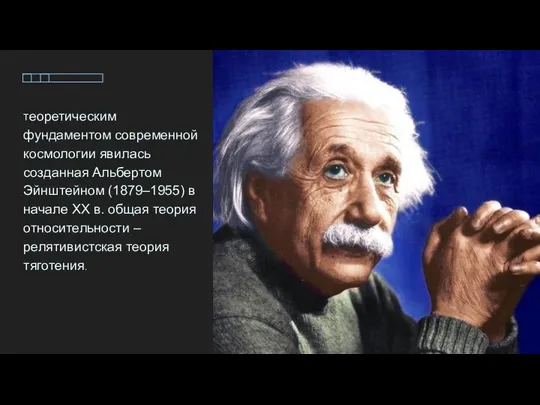 Теоретическим фундаментом современной космологии явилась созданная Альбертом Эйнштейном (1879–1955) в начале