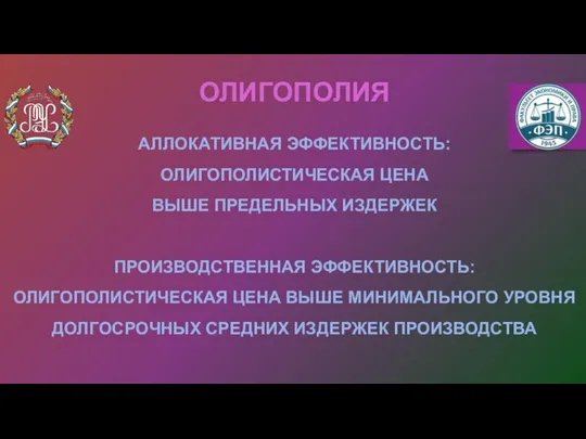 АЛЛОКАТИВНАЯ ЭФФЕКТИВНОСТЬ: ОЛИГОПОЛИСТИЧЕСКАЯ ЦЕНА ВЫШЕ ПРЕДЕЛЬНЫХ ИЗДЕРЖЕК ПРОИЗВОДСТВЕННАЯ ЭФФЕКТИВНОСТЬ: ОЛИГОПОЛИСТИЧЕСКАЯ ЦЕНА