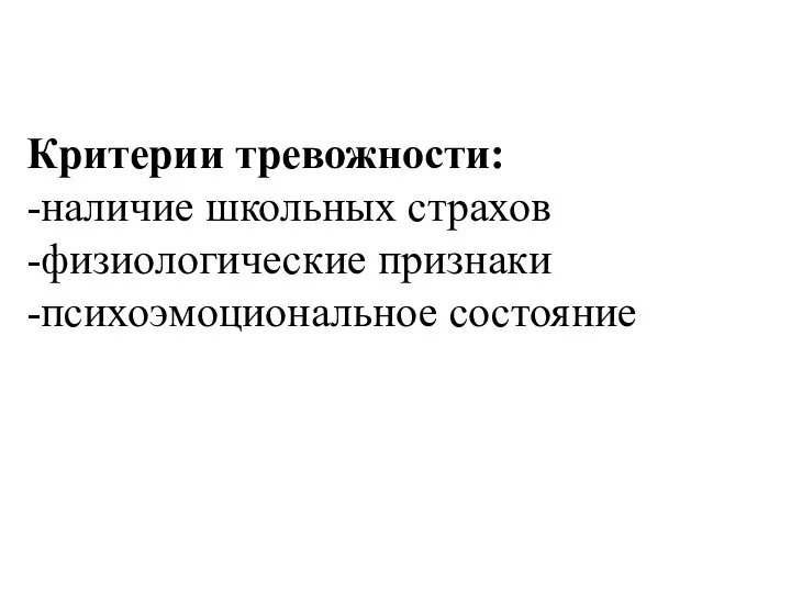 Критерии тревожности: -наличие школьных страхов -физиологические признаки -психоэмоциональное состояние