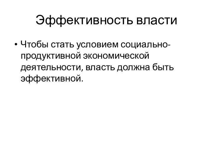 Эффективность власти Чтобы стать условием социально-продуктивной экономической деятельности, власть должна быть эффективной.