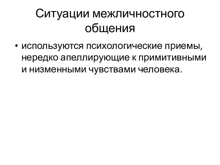 Ситуации межличностного общения используются психологические приемы, нередко апеллирующие к примитивными и низменными чувствами человека.