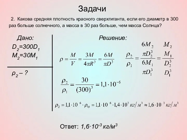 Задачи Дано: D2=300D1 M2=30M1 ρ2 – ? Решение: Ответ: 1,6·10-3 кг/м3
