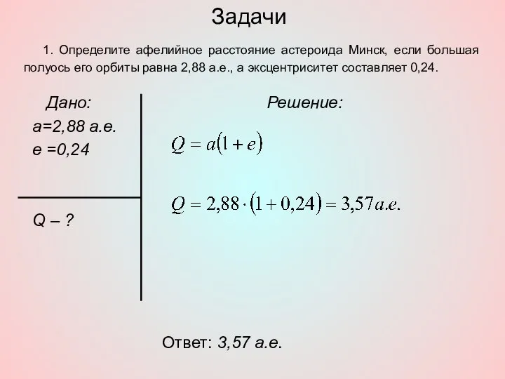 Задачи Дано: а=2,88 а.е. е =0,24 Q – ? Решение: Ответ: