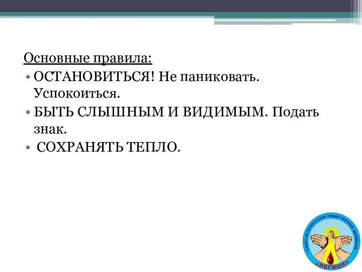 Основные правила: ОСТАНОВИТЬСЯ! Не паниковать. Успокоиться. БЫТЬ СЛЫШНЫМ И ВИДИМЫМ. Подать знак. СОХРАНЯТЬ ТЕПЛО.