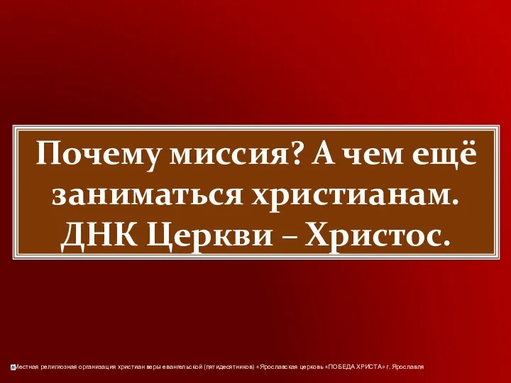 Почему миссия? А чем ещё заниматься христианам. ДНК Церкви – Христос.