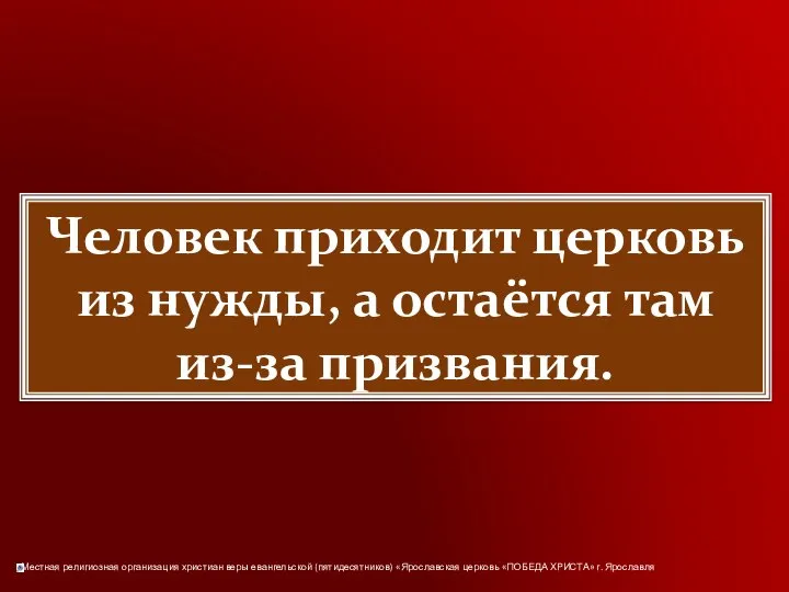 Человек приходит церковь из нужды, а остаётся там из-за призвания.