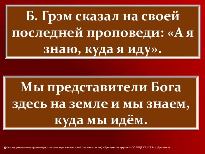 Б. Грэм сказал на своей последней проповеди: «А я знаю, куда