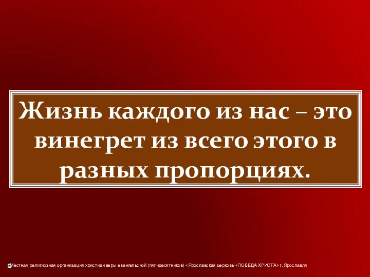 Жизнь каждого из нас – это винегрет из всего этого в разных пропорциях.