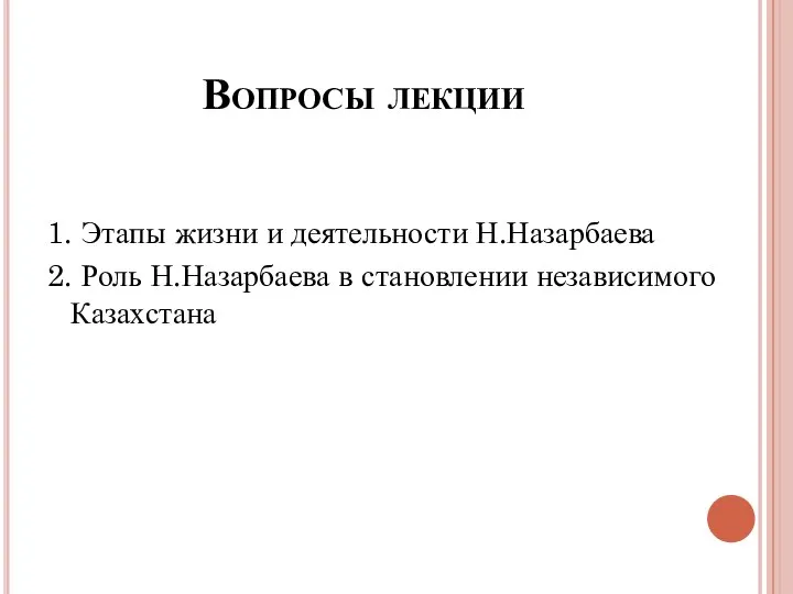 Вопросы лекции 1. Этапы жизни и деятельности Н.Назарбаева 2. Роль Н.Назарбаева в становлении независимого Казахстана