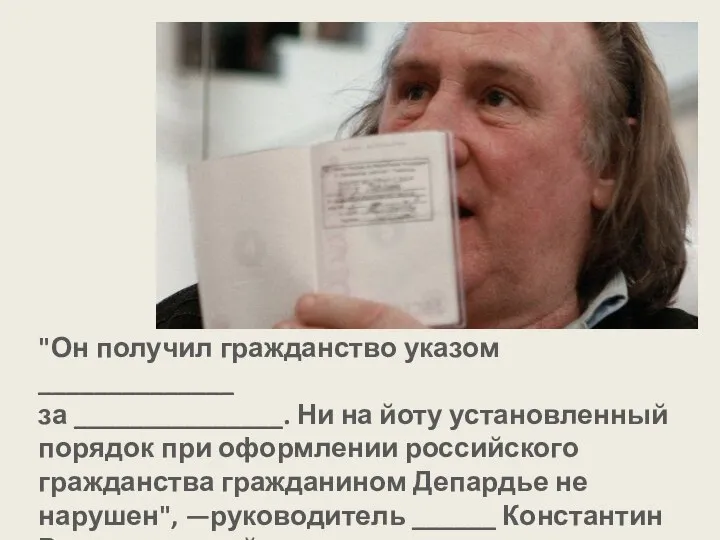 "Он получил гражданство указом ______________ за _______________. Ни на йоту установленный