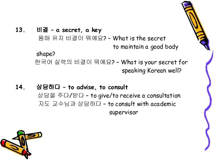 비결 – a secret, a key 몸매 유지 비결이 뭐예요? –