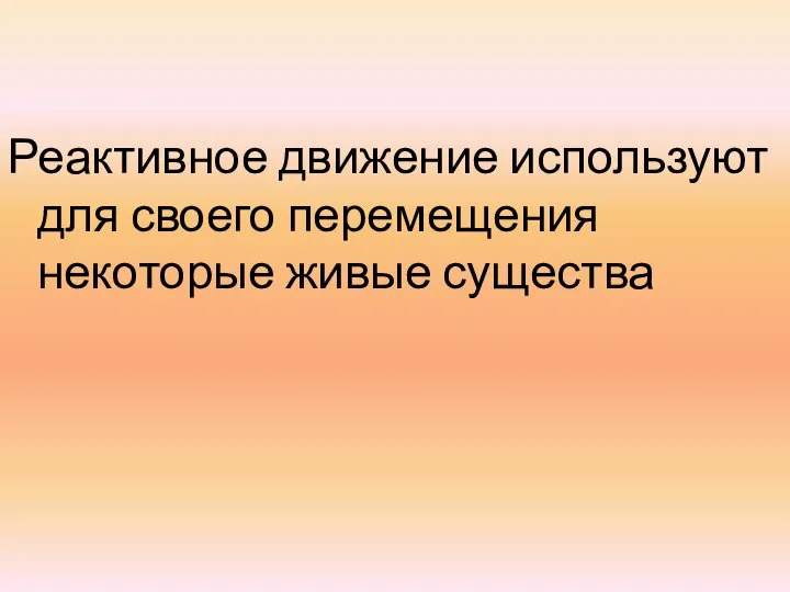 Реактивное движение используют для своего перемещения некоторые живые существа