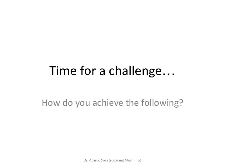 Time for a challenge… How do you achieve the following? Dr. Ricardo Sosa (rdsosam@itesm.mx)