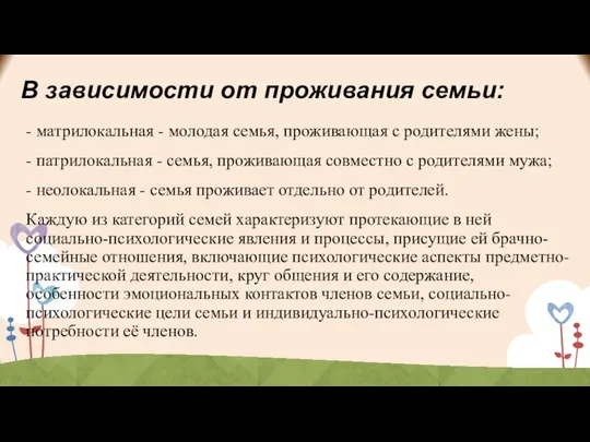 В зависимости от проживания семьи: - матрилокальная - молодая семья, проживающая