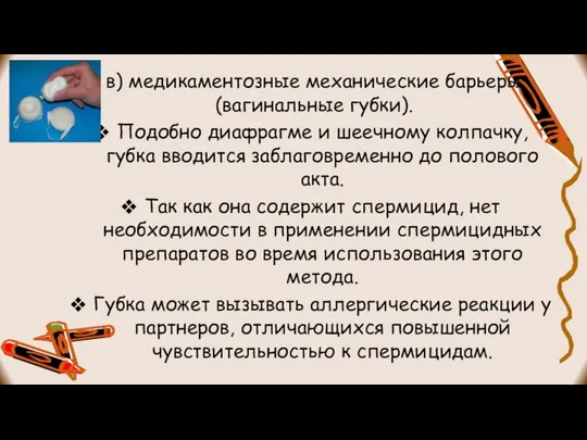 в) медикаментозные механические барьеры (вагинальные губки). Подобно диафрагме и шеечному колпачку,