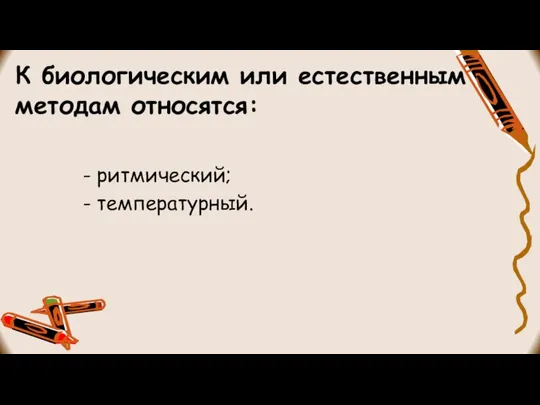 К биологическим или естественным методам относятся: - ритмический; - температурный.