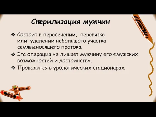 Стерилизация мужчин Состоит в пересечении, перевязке или удалении небольшого участка семявыносящего