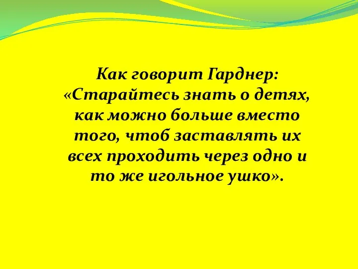 Как говорит Гарднер: «Старайтесь знать о детях, как можно больше вместо