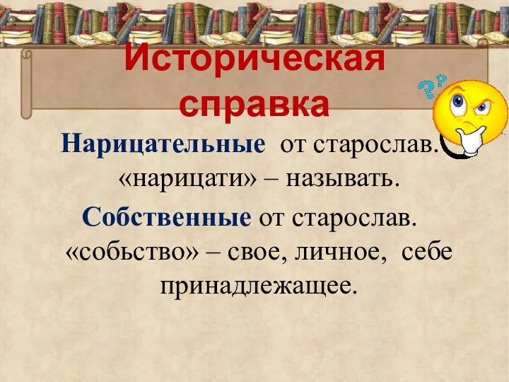 Историческая справка Нарицательные от старослав. «нарицати» – называть. Собственные от старослав.