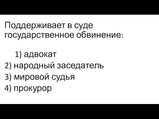 Поддерживает в суде государственное обвинение: 1) адвокат 2) народный заседатель 3) мировой судья 4) прокурор