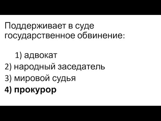 Поддерживает в суде государственное обвинение: 1) адвокат 2) народный заседатель 3) мировой судья 4) прокурор