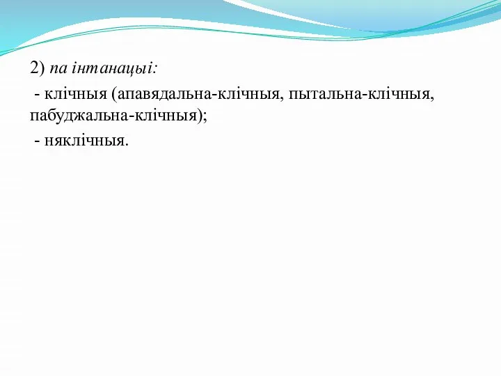 2) па інтанацыі: - клічныя (апавядальна-клічныя, пытальна-клічныя, пабуджальна-клічныя); - няклічныя.