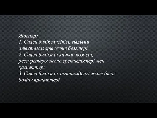 Жоспар: 1. Саяси билік түсінігі, ғылыми анықтамалары және белгілері. 2. Саяси