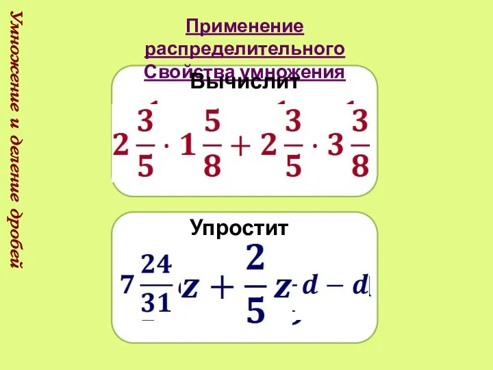 Умножение и деление дробей Применение распределительного Свойства умножения Вычислить: Упростить: